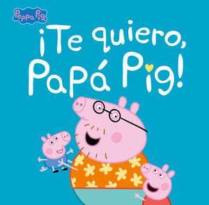 PEPPA PIG. TE QUIERO PAPA PIG